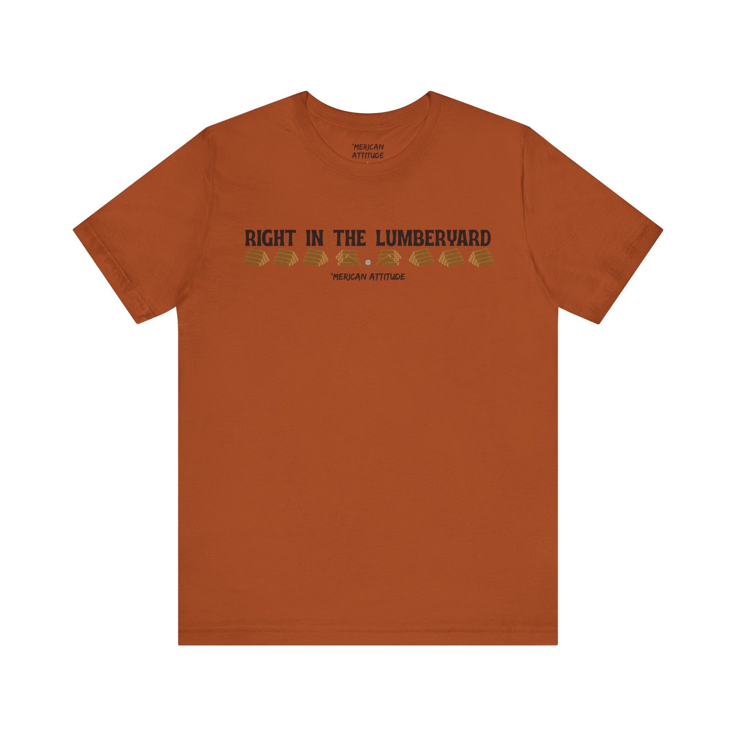 Right In The Lumberyard T-Shirt