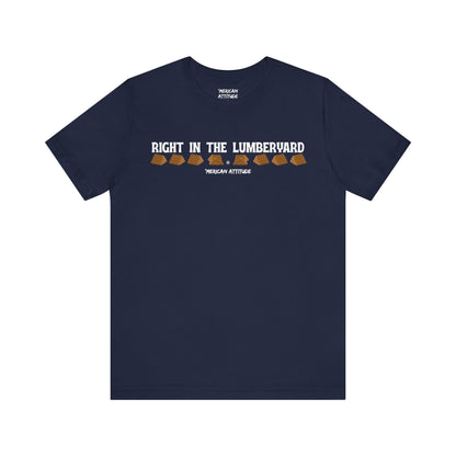 Right In The Lumberyard T-Shirt
