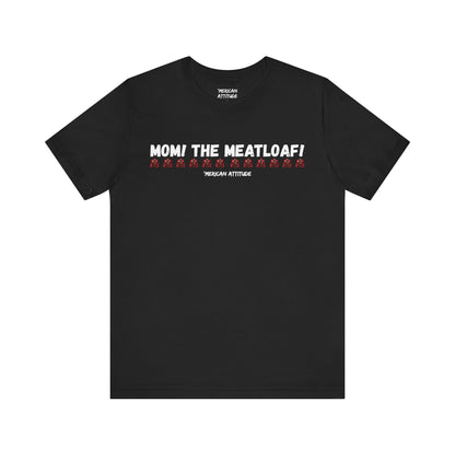 Mom! The Meatloaf! T-Shirt