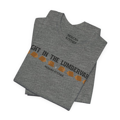 Right In The Lumberyard T-Shirt