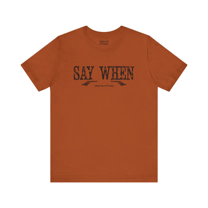 Say When T-Shirt