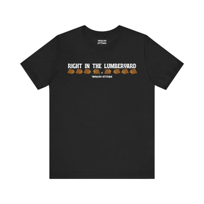 Right In The Lumberyard T-Shirt