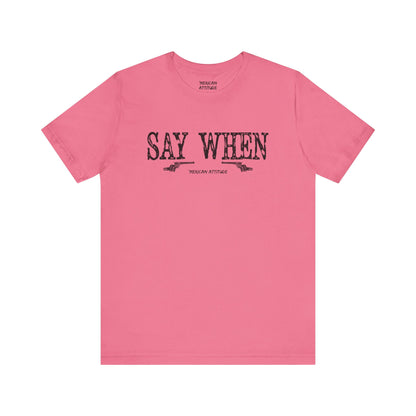 Say When T-Shirt