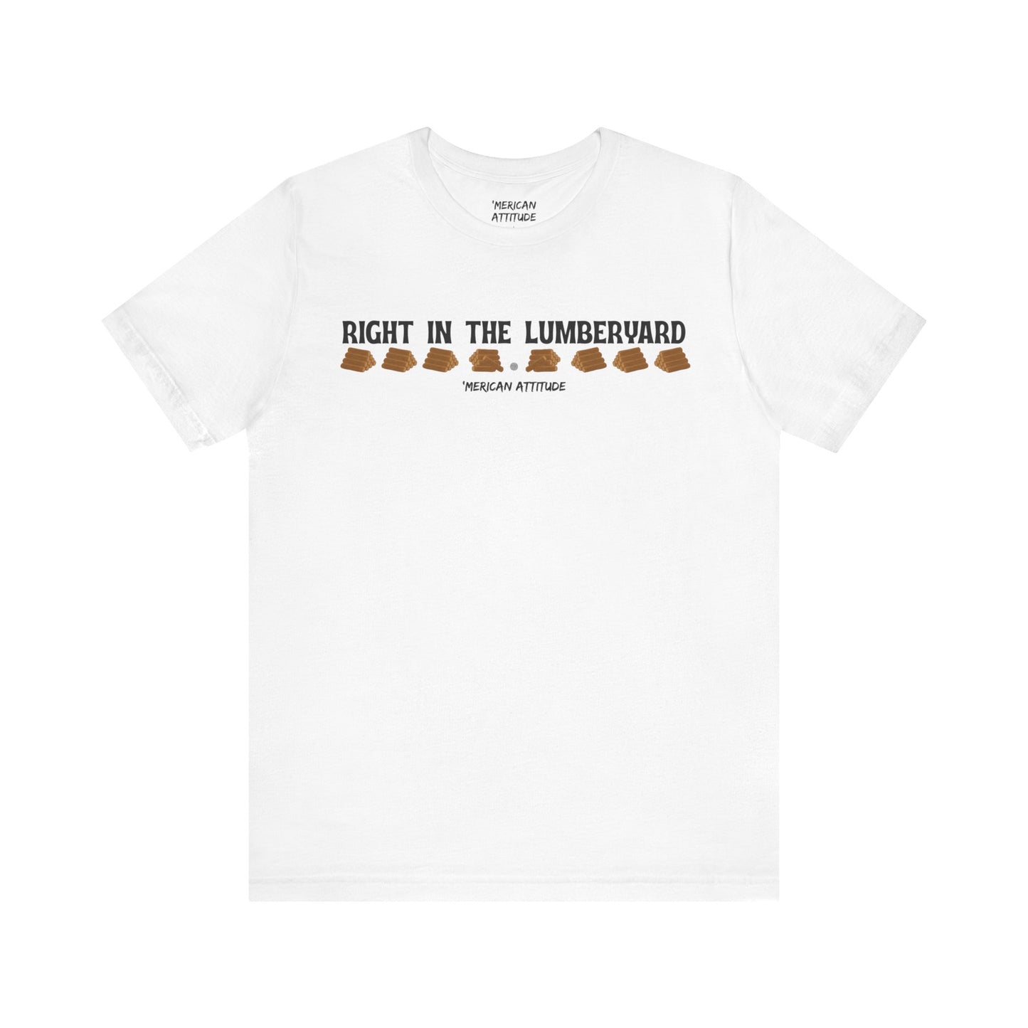 Right In The Lumberyard T-Shirt