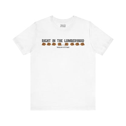 Right In The Lumberyard T-Shirt