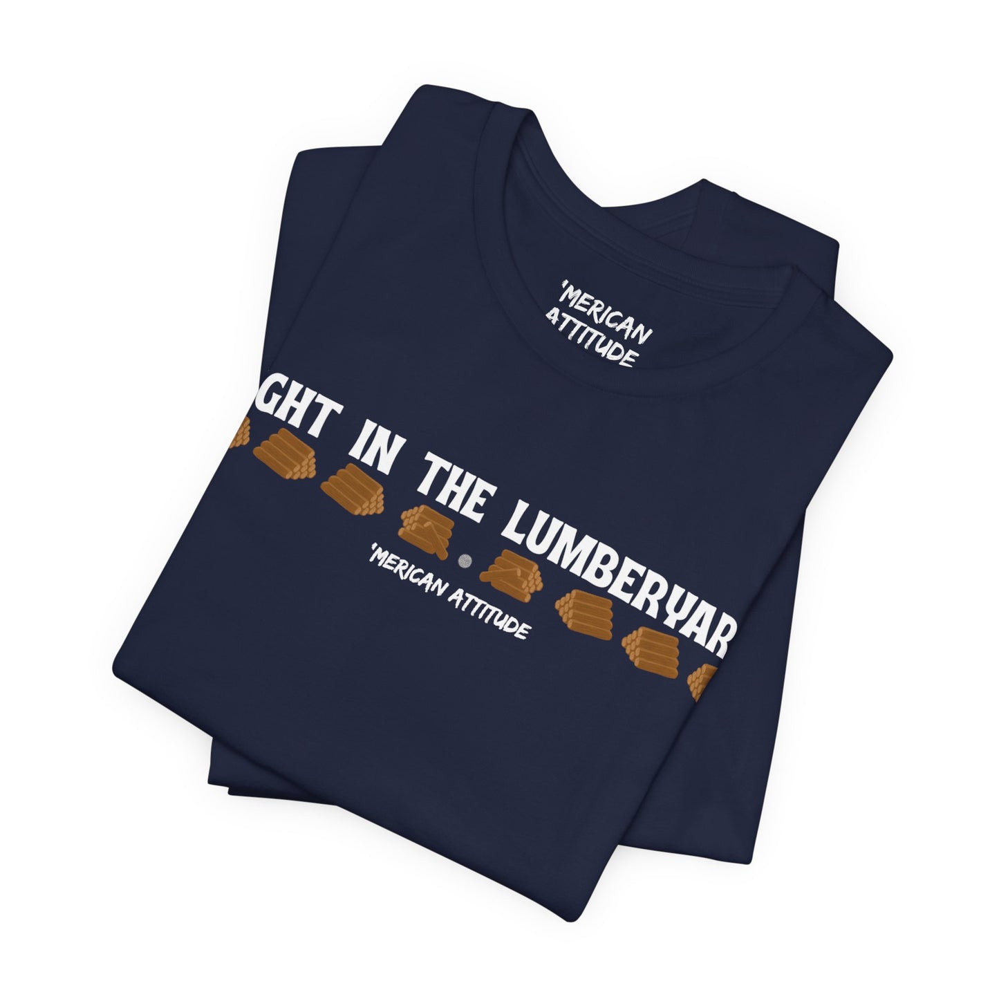 Right In The Lumberyard T-Shirt