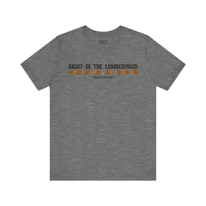 Right In The Lumberyard T-Shirt