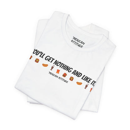 You'll Get Nothing And Like It T-Shirt