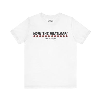 Mom! The Meatloaf! T-Shirt