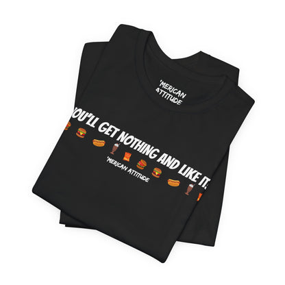 You'll Get Nothing And Like It T-Shirt