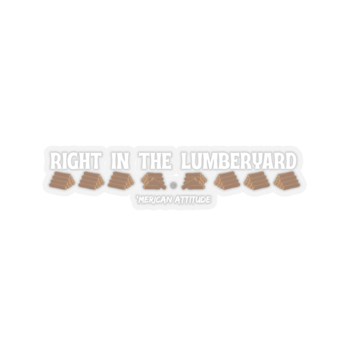 Right In The Lumberyard Sticker (White)