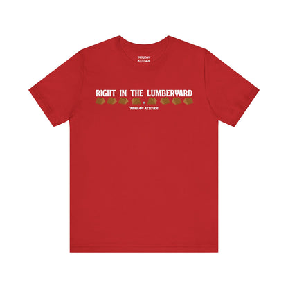 Right In The Lumberyard T-Shirt