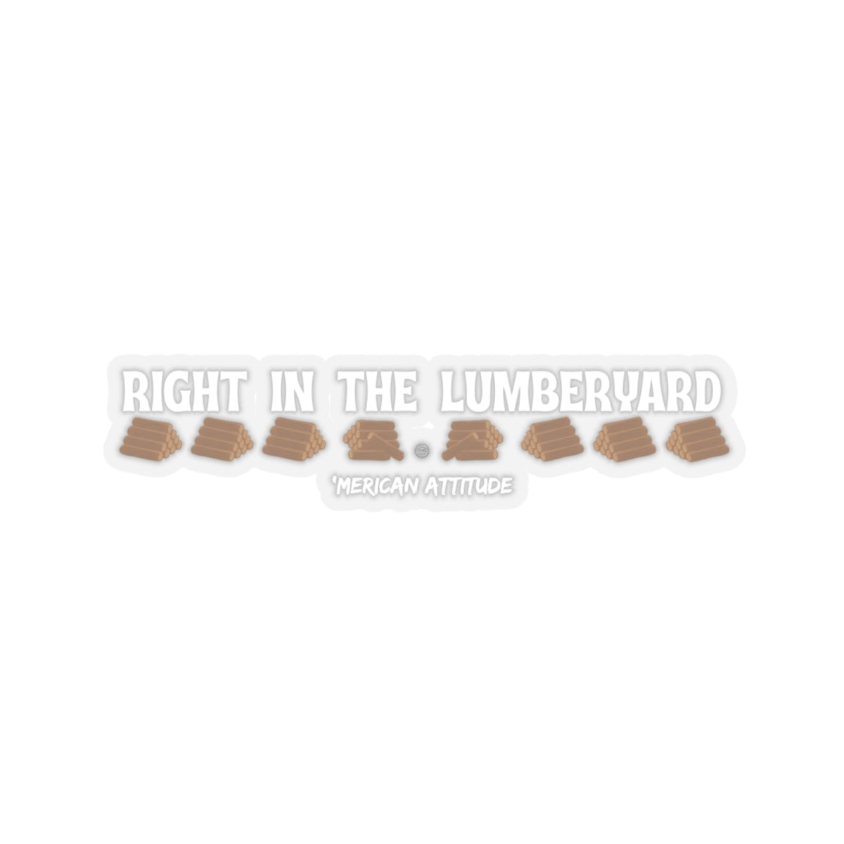 Right In The Lumberyard Sticker (White)