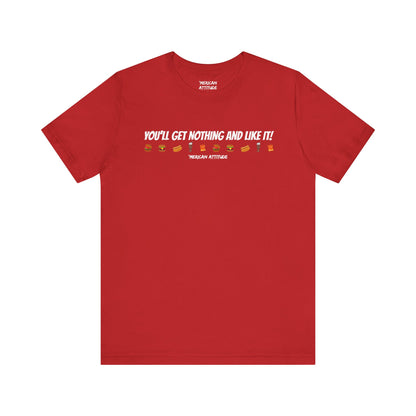 You'll Get Nothing And Like It T-Shirt