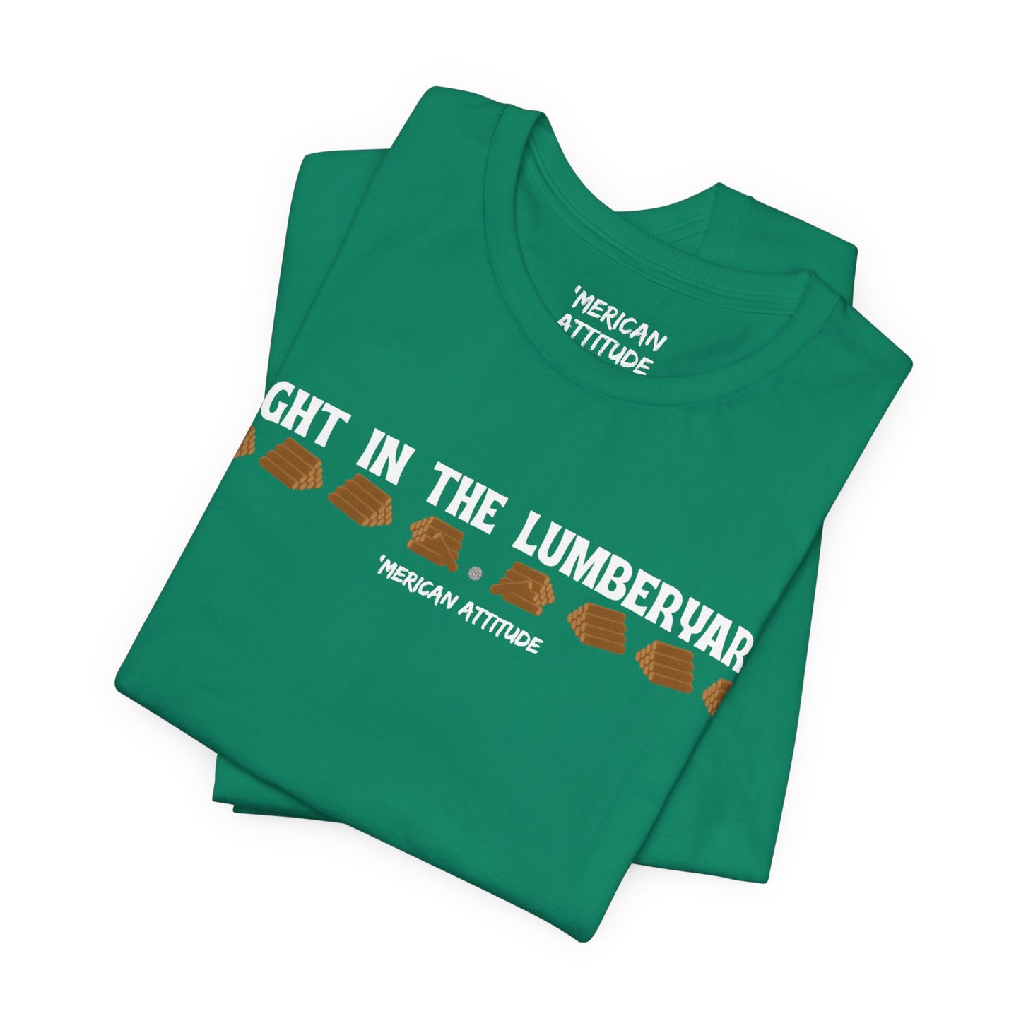 Right In The Lumberyard T-Shirt
