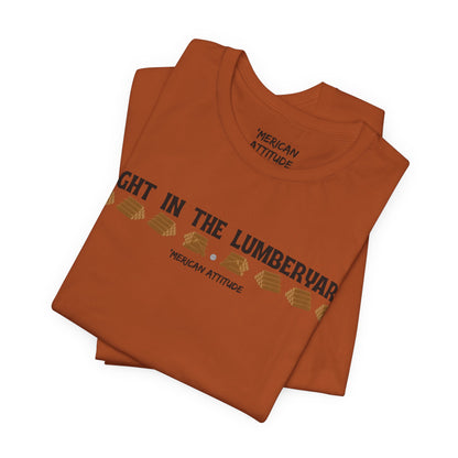 Right In The Lumberyard T-Shirt