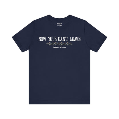 Now Yous Can't Leave T-Shirt