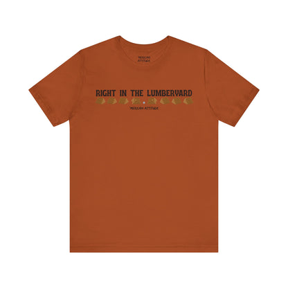 Right In The Lumberyard T-Shirt