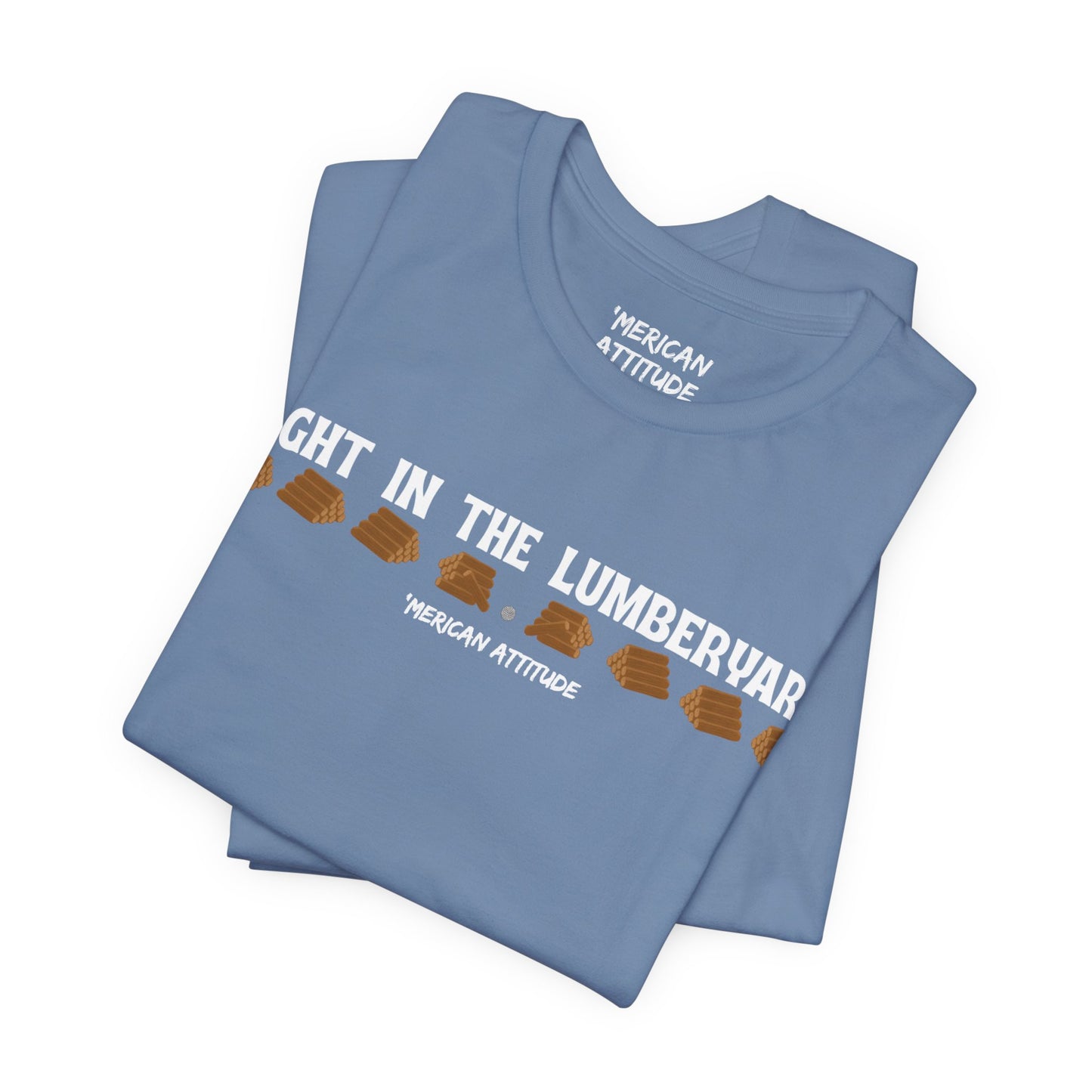 Right In The Lumberyard T-Shirt