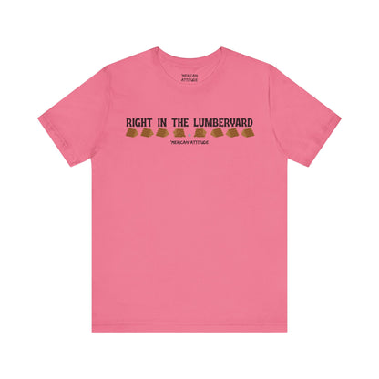 Right In The Lumberyard T-Shirt
