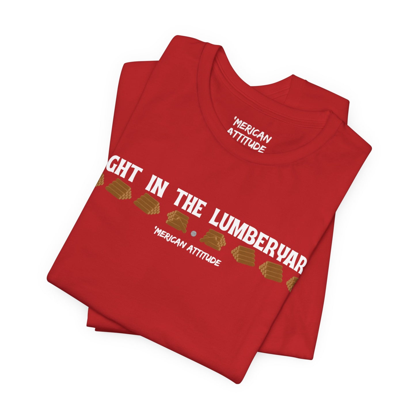 Right In The Lumberyard T-Shirt